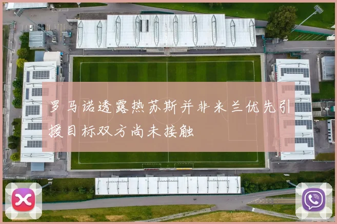 罗马诺透露热苏斯并非米兰优先引援目标双方尚未接触