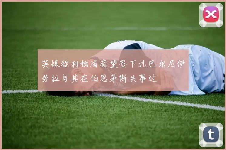 英媒称利物浦有望签下扎巴尔尼伊劳拉与其在伯恩茅斯共事过