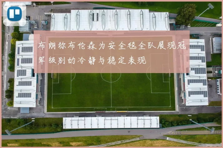布朗称布伦森为安全毯全队展现冠军级别的冷静与稳定表现