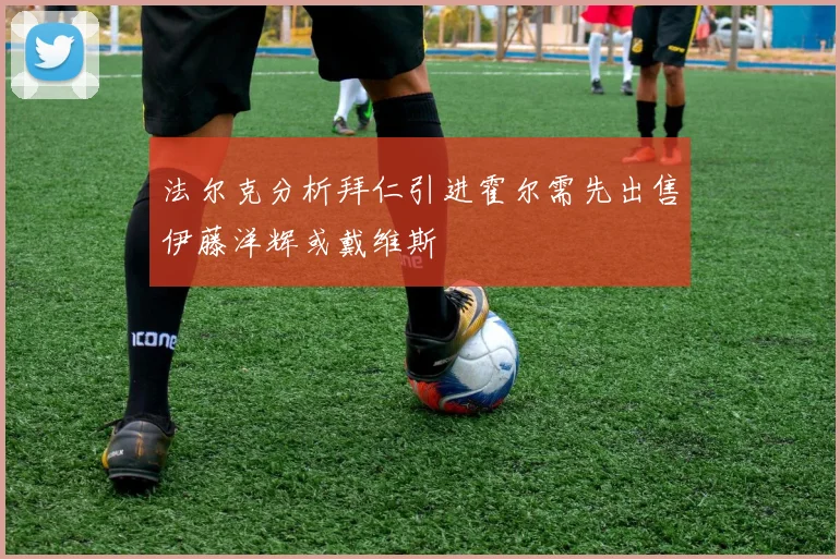 法尔克分析拜仁引进霍尔需先出售伊藤洋辉或戴维斯