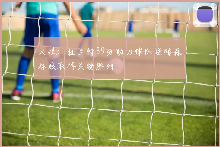 火媒：杜兰特39分助力球队逆转森林狼取得关键胜利