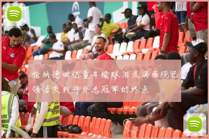 伦纳德回忆童年输球泪流满面现已领悟失利并非总冠军的终点