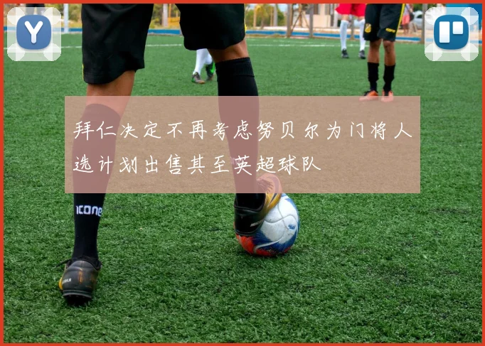 拜仁决定不再考虑努贝尔为门将人选计划出售其至英超球队