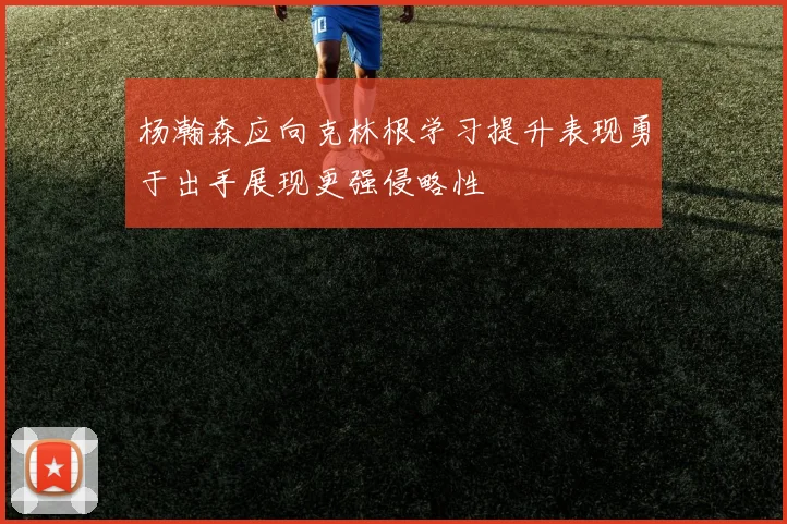杨瀚森应向克林根学习提升表现勇于出手展现更强侵略性