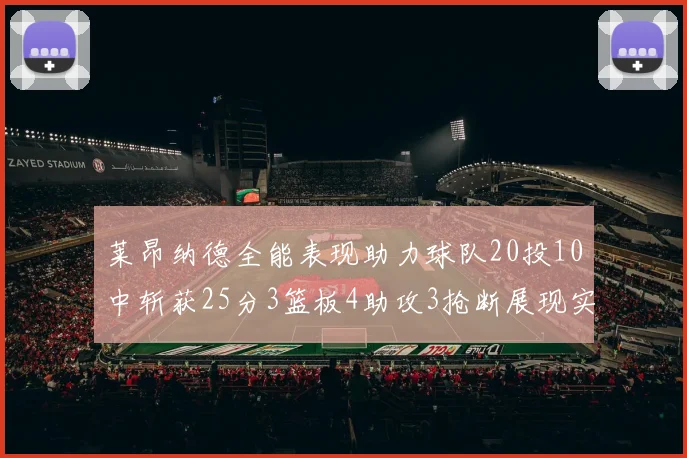 莱昂纳德全能表现助力球队20投10中斩获25分3篮板4助攻3抢断展现实力