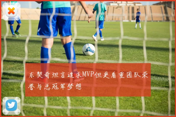 东契奇坦言追求MVP但更看重团队荣誉与总冠军梦想