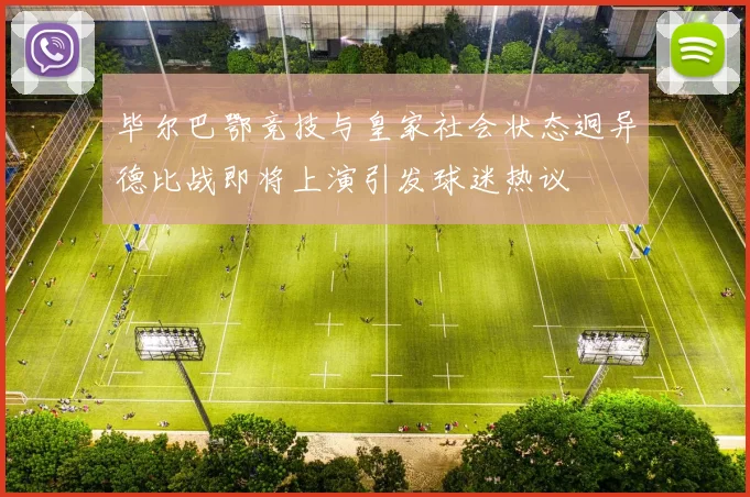 毕尔巴鄂竞技与皇家社会状态迥异德比战即将上演引发球迷热议